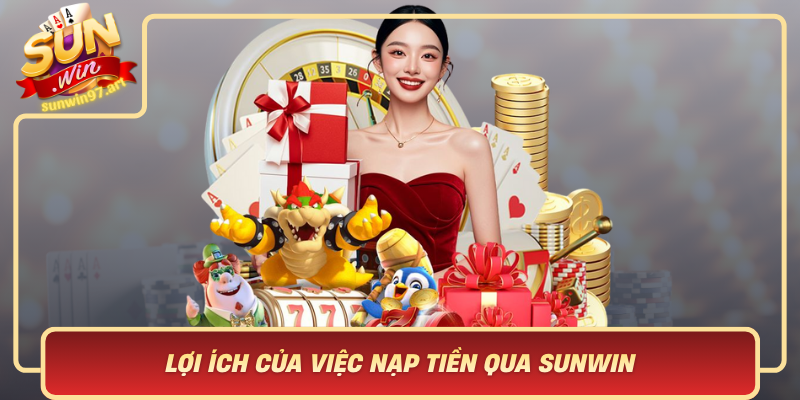 Loi Ich Cua Viec Nap Tien Qua Sunwin Trai Nghiem Ca Cuoc Thuan Tien Va An Toan