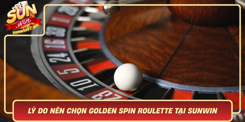 Ly Do Nen Chon Golden Spin Roulette Tai Sunwin San Choi Dang Cap Cho Moi Tan Luc